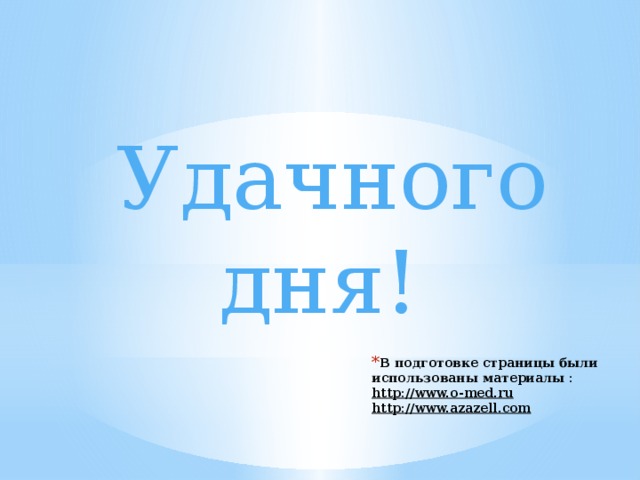 Удачного дня!  В подготовке страницы были использованы материалы :  http://www.o-med.ru  http://www.azazell.com   
