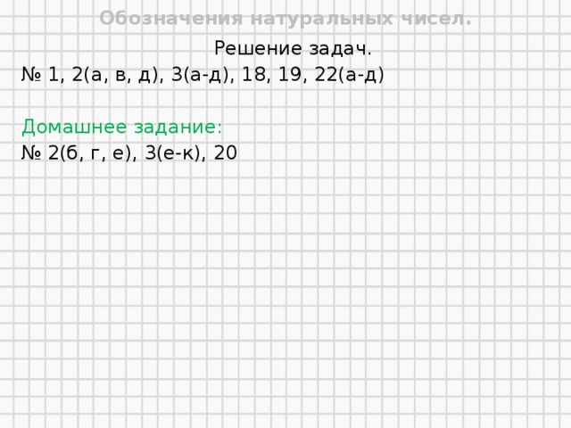 Обозначения натуральных чисел. Решение задач. № 1, 2(а, в, д), 3(а-д), 18, 19, 22(а-д) Домашнее задание: № 2(б, г, е), 3(е-к), 20  