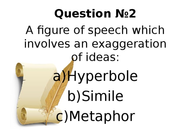 Question № 2 A figure of speech which involves an exaggeration of ideas: Hyperbole Simile Metaphor 