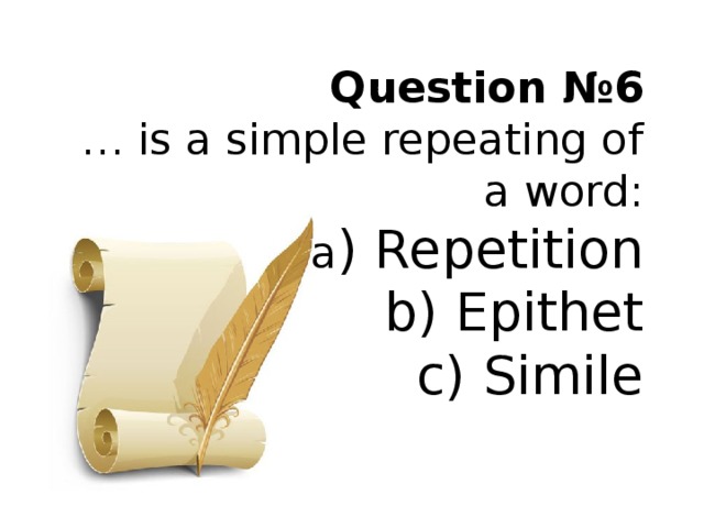 Question № 6  … is a simple repeating of a word:  a ) Repetition  b) Epithet  c) Simile   