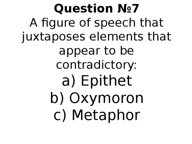 Question № 7  A figure of speech that juxtaposes elements that appear to be contradictory:  a) Epithet  b) Oxymoron  c) Metaphor   