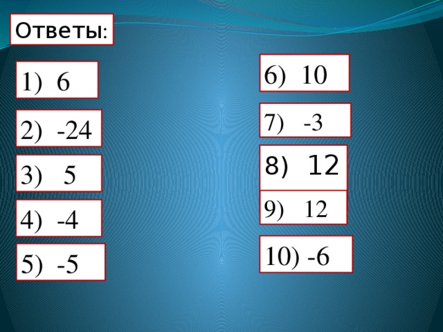 Ответы : 6) 10 1) 6 7) -3  2) -24 8) 12  3) 5 9) 12  4) -4 10) -6 5) -5 