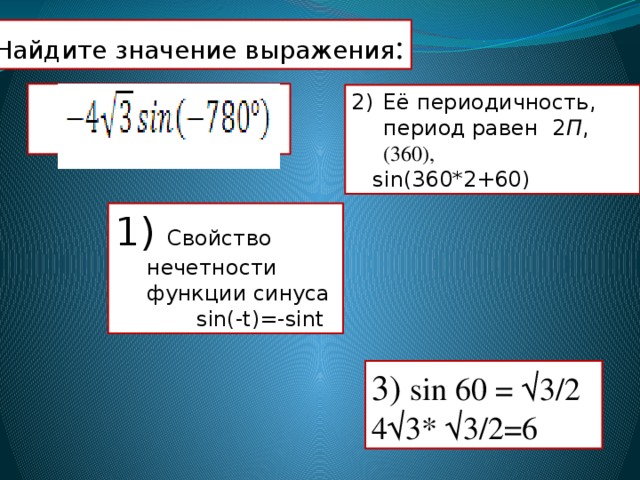Найдите значение выражения : Её периодичность, период равен 2 П , (360),  sin(360*2+60)  Свойство нечетности функции синуса  sin(-t)=-sint 3) sin 60 = √3/2 4√3* √3/2=6 