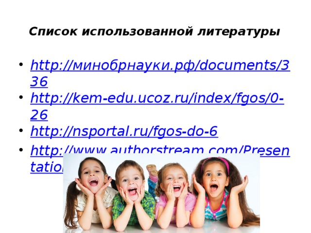 Список использованной литературы   http://минобрнауки.рф/documents/336 http://kem-edu.ucoz.ru/index/fgos/0-26 http://nsportal.ru/fgos-do-6 http://www.authorstream.com/Presentation/sergeeva-2025293/ 