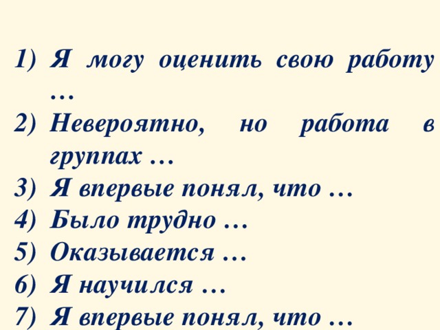  Я могу оценить свою работу … Невероятно, но работа в группах … Я впервые понял, что … Было трудно … Оказывается … Я научился … Я впервые понял, что … 