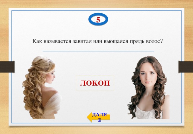 5 Как называется завитая или вьющаяся прядь волос? ЛОКОН ДАЛЕЕ 