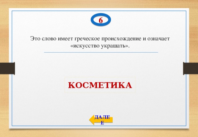 6 Это слово имеет греческое происхождение и означает «искусство украшать». КОСМЕТИКА ДАЛЕЕ 