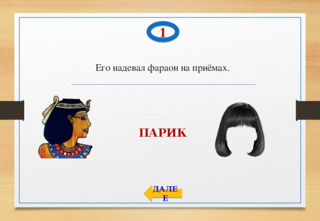 1 Его надевал фараон на приёмах. ПАРИК ДАЛЕЕ 