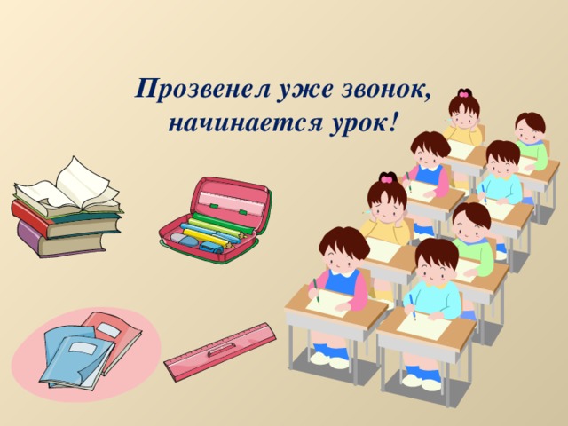  Прозвенел уже звонок,  начинается урок!  