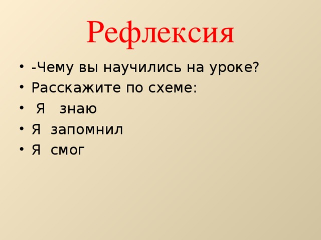 Рефлексия -Чему вы научились на уроке? Расскажите по схеме:  Я знаю Я запомнил Я смог 