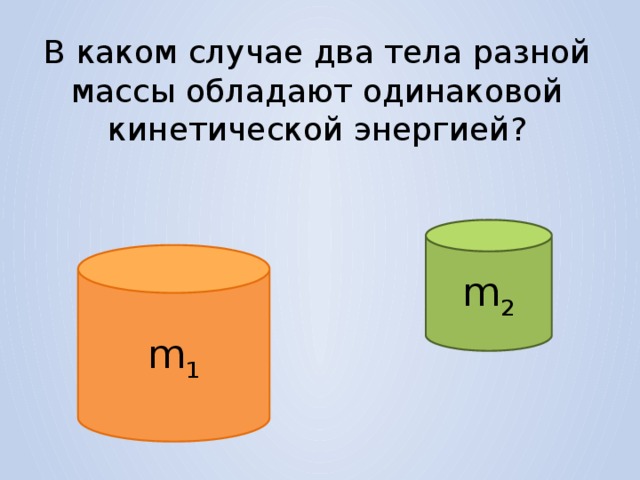 В каком случае два тела разной массы обладают одинаковой кинетической энергией? m 2 m 1  