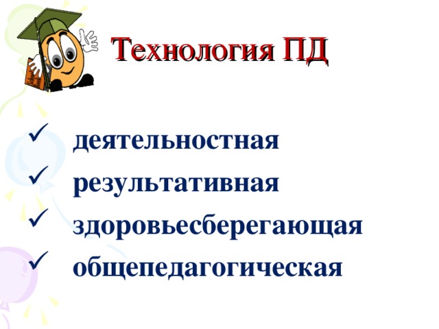 Технология ПД   деятельностная  результативная  здоровьесберегающая  общепедагогическая 