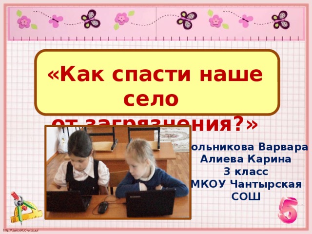«Как спасти наше село от загрязнения?» Зольникова Варвара Алиева Карина 3 класс МКОУ Чантырская СОШ 