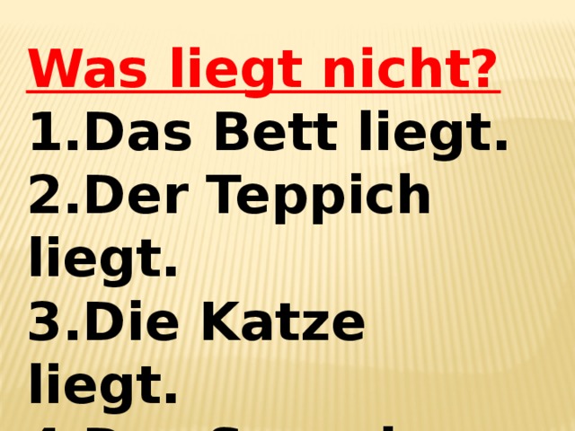 Was liegt nicht? 1.Das Bett liegt. 2.Der Teppich liegt. 3.Die Katze liegt. 4.Der Sessel liegt. 5.Der Ball liegt. 