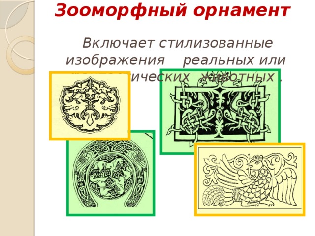Зооморфный орнамент   Включает стилизованные изображения реальных или фантастических животных . 