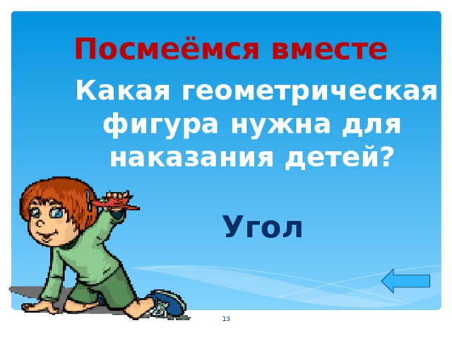 Посмеёмся вместе  Какая геометрическая фигура нужна для наказания детей?  Угол  