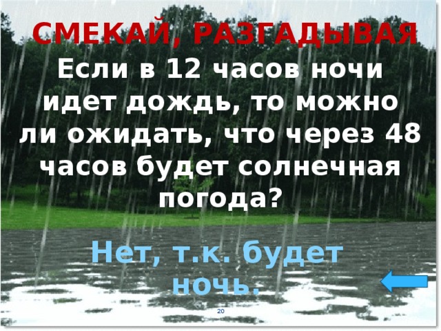 СМЕКАЙ, РАЗГАДЫВАЯ Если в 12 часов ночи идет дождь, то можно ли ожидать, что через 48 часов будет солнечная погода? Нет, т.к. будет ночь.  