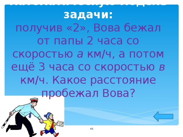 Постройте математическую модель задачи:  получив «2», Вова бежал от папы 2 часа со скоростью а км/ч, а потом ещё 3 часа со скоростью в км/ч. Какое расстояние пробежал Вова?  