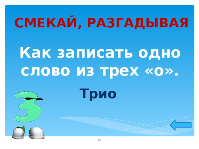 СМЕКАЙ, РАЗГАДЫВАЯ Как записать одно слово из трех «о». Трио  