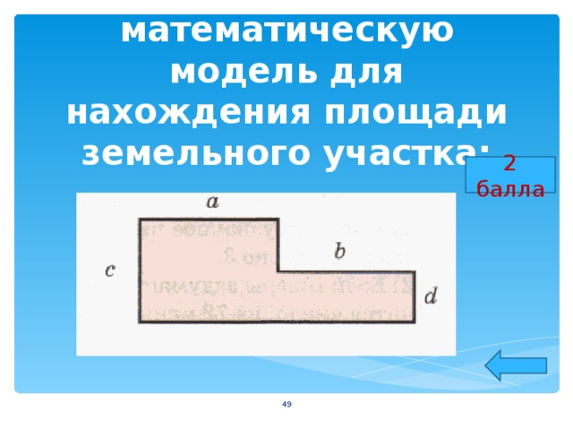 Составьте математическую модель для нахождения площади земельного участка: 2 балла  