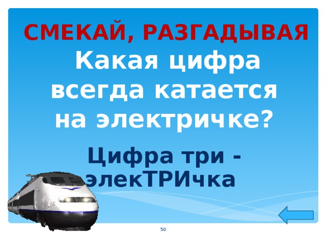 СМЕКАЙ, РАЗГАДЫВАЯ  Какая цифра всегда катается на электричке? Цифра три - элекТРИчка  