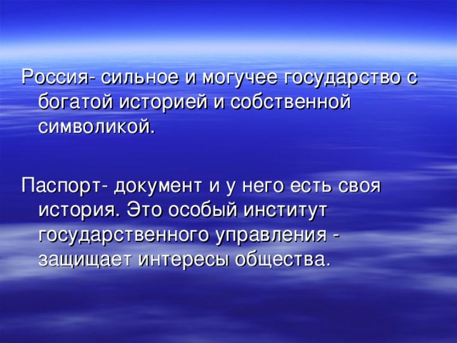 Россия- сильное и могучее государство с богатой историей и собственной символикой. Паспорт- документ и у него есть своя история. Это особый институт государственного управления - защищает интересы общества. 