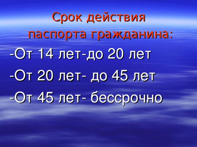 Срок действия  паспорта гражданина:  -От 14 лет-до 20 лет  -От 20 лет- до 45 лет  -От 45 лет- бессрочно 