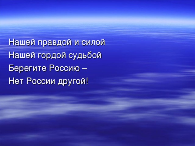 Нашей правдой и силой Нашей гордой судьбой Берегите Россию – Нет России другой! 