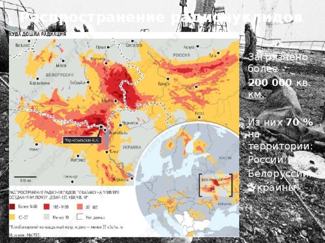 Распространение радионуклидов Загрязнено более 200 000 кв. км. Из них 70 % на территории: России; Белоруссии;  Украины. 