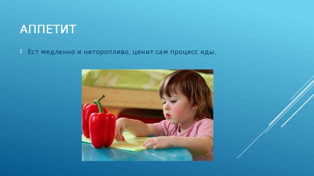 Аппетит Ест медленно и неторопливо, ценит сам процесс еды. 