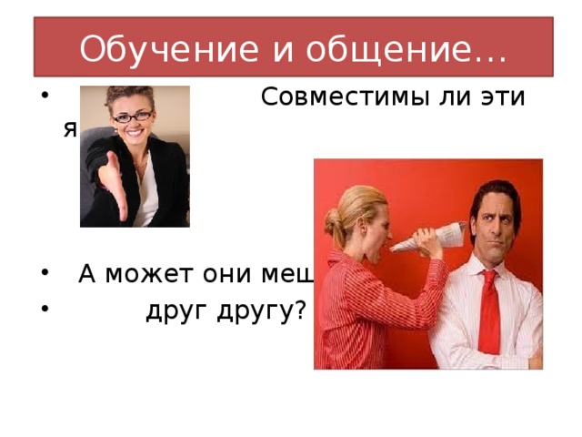 Обучение и общение…  Совместимы ли эти явления?  А может они мешают  друг другу? 