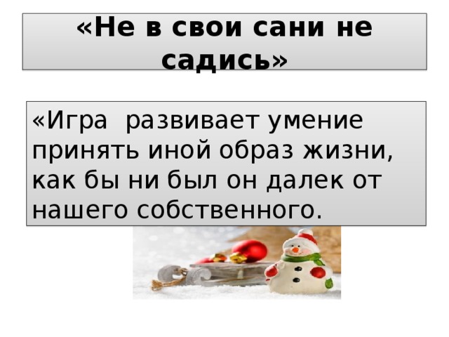 «Не в свои сани не садись» «Игра развивает умение принять иной образ жизни, как бы ни был он далек от нашего собственного. 