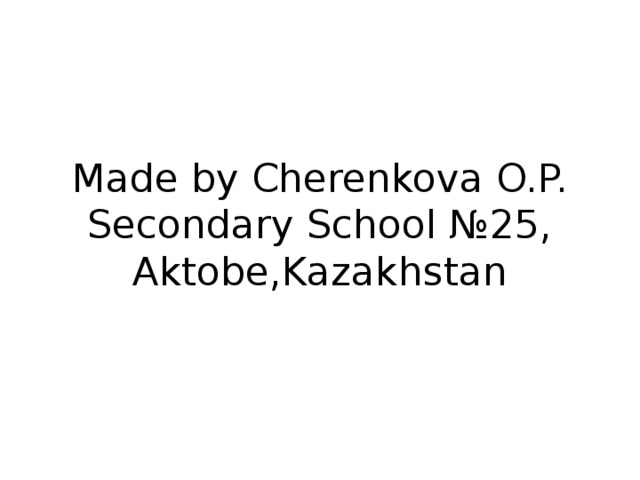 Made by Cherenkova O.P.  Secondary School №25,  Aktobe,Kazakhstan 