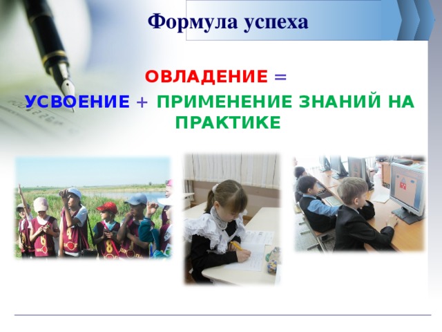Формула успеха ОВЛАДЕНИЕ = УСВОЕНИЕ + ПРИМЕНЕНИЕ ЗНАНИЙ НА ПРАКТИКЕ 