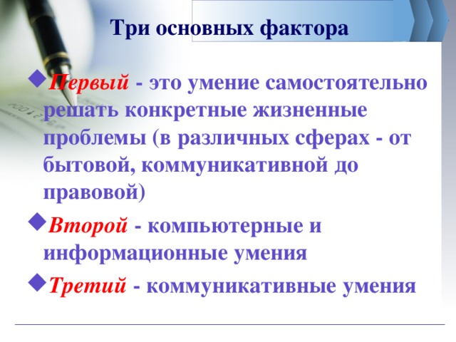 Три основных фактора Первый  - это умение самостоятельно решать конкретные жизненные проблемы (в различных сферах - от бытовой, коммуникативной до правовой) Второй  - компьютерные и информационные умения Третий  - коммуникативные умения 