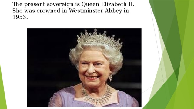 The present sovereign is Queen Elizabeth II. She was crowned in Westminster Abbey in 1953. 