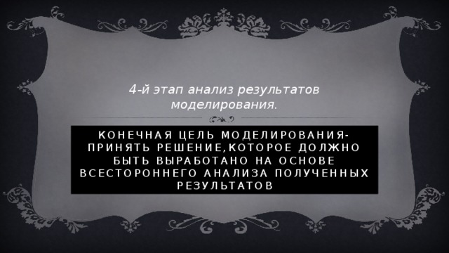 4-й этап анализ результатов моделирования. Конечная цель моделирования-принять решение,которое должно быть выработано на основе всестороннего анализа полученных результатов 