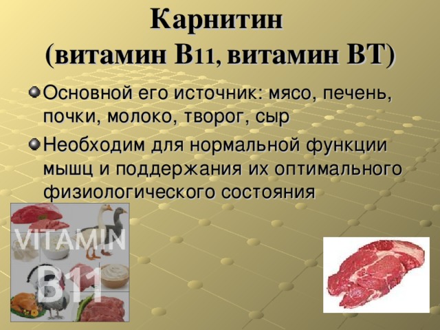 Карнитин  (витамин В 11, витамин ВТ) Основной его источник: мясо, печень, почки, молоко, творог, сыр Необходим для нормальной функции мышц и поддержания их оптимального физиологического состояния 