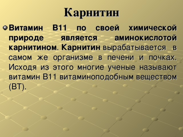 Карнитин Витамин В11 по своей химической природе является аминокислотой карнитином .  Карнитин  вырабатывается в самом же организме в печени и почках. Исходя из этого многие ученые называют витамин В11 витаминоподобным веществом (ВТ).  