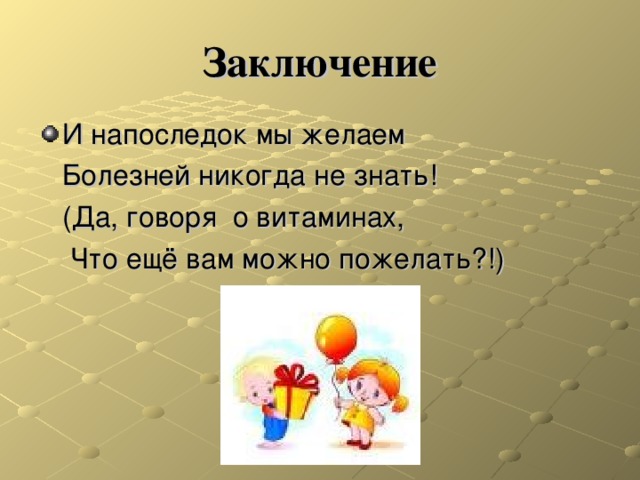 Заключение И напоследок мы желаем  Болезней никогда не знать!  (Да, говоря о витаминах,  Что ещё вам можно пожелать?!) 