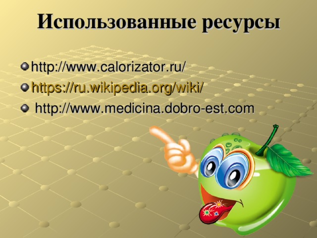 Использованные ресурсы http://www.calorizator.ru/ https://ru.wikipedia.org/wiki/  http :// www.medicina.dobro-est.com 