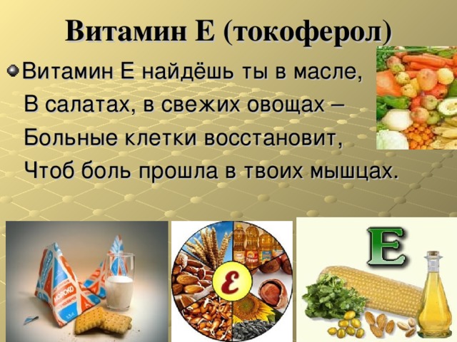 Витамин Е (токоферол) Витамин Е найдёшь ты в масле,  В салатах, в свежих овощах –  Больные клетки восстановит,  Чтоб боль прошла в твоих мышцах. 