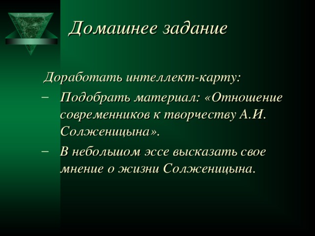 Домашнее задание  Доработать интеллект-карту: Подобрать материал: «Отношение современников к творчеству А.И. Солженицына». В небольшом эссе высказать свое мнение о жизни Солженицына. Подобрать материал: «Отношение современников к творчеству А.И. Солженицына». В небольшом эссе высказать свое мнение о жизни Солженицына. 