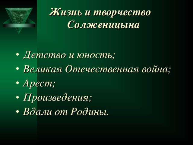 Жизнь и творчество Солженицына  Детство и юность; Великая Отечественная война; Арест; Произведения; Вдали от Родины.   