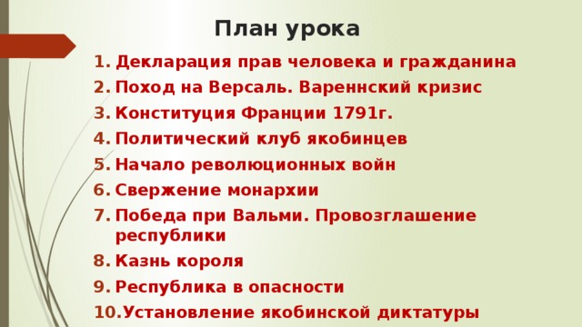 План урока Декларация прав человека и гражданина Поход на Версаль. Вареннский кризис Конституция Франции 1791г. Политический клуб якобинцев Начало революционных войн Свержение монархии Победа при Вальми. Провозглашение республики Казнь короля Республика в опасности Установление якобинской диктатуры 