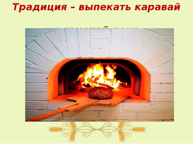 Традиция – выпекать каравай  в русской печи 