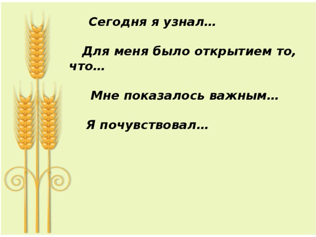  Сегодня я узнал…   Для меня было открытием то, что…    Мне показалось важным…   Я почувствовал…    