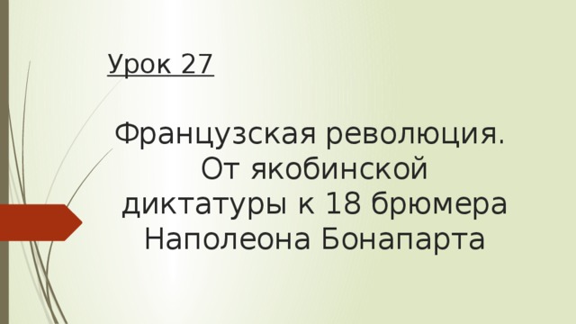 Урок 27 Французская революция.  От якобинской диктатуры к 18 брюмера Наполеона Бонапарта П.27  