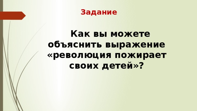 Задание Как вы можете объяснить выражение «революция пожирает своих детей»? 