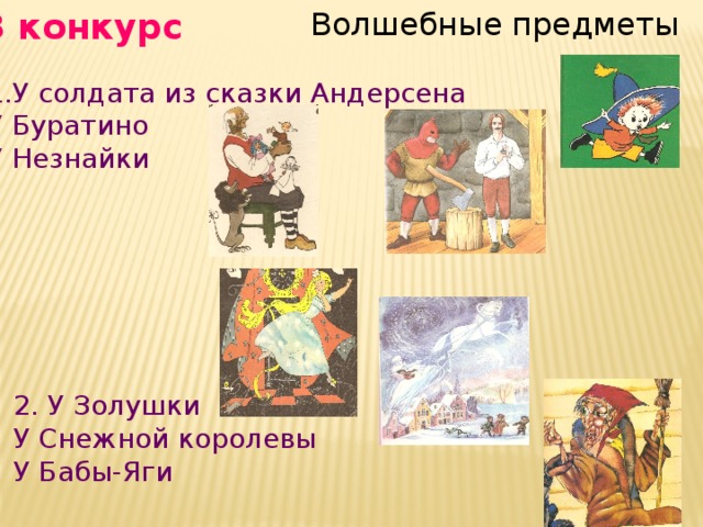 3 конкурс Волшебные предметы У солдата из сказки Андерсена У Буратино У Незнайки 2. У Золушки У Снежной королевы У Бабы-Яги 